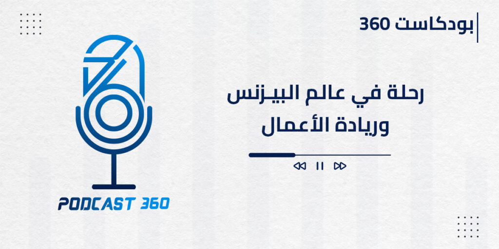 بودكاست 360 رحلة في عالم البيزنس وريادة الأعمال