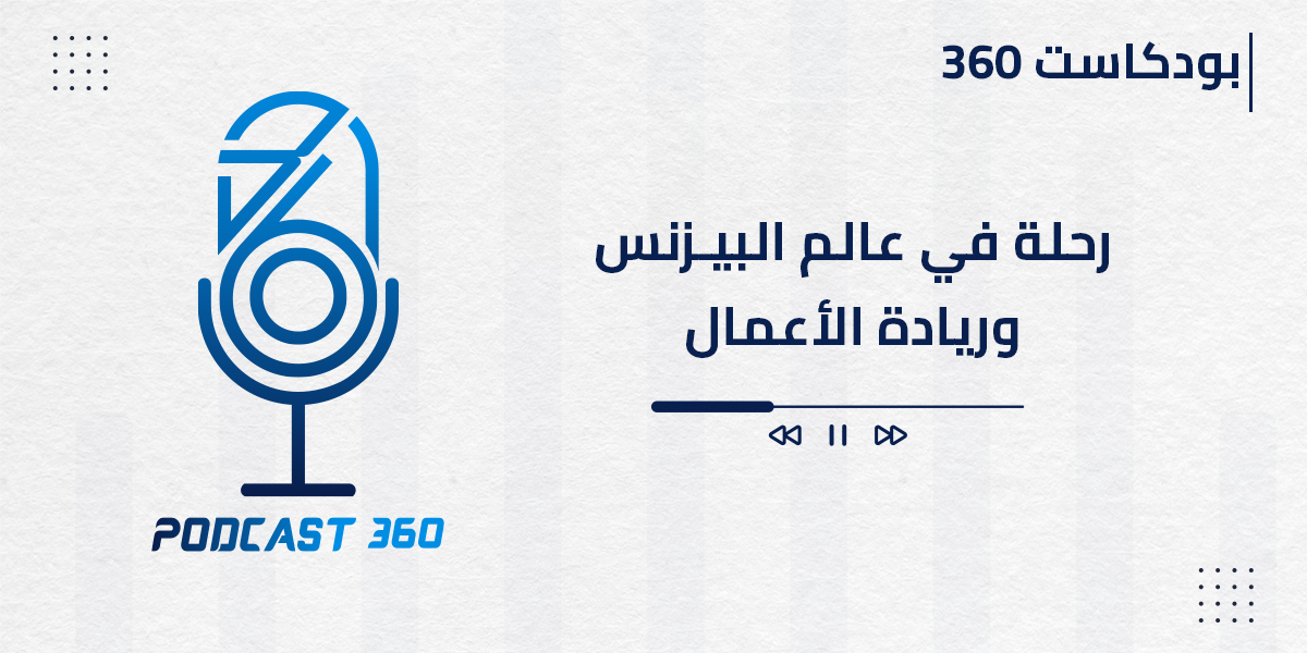 بودكاست 360 رحلة في عالم البيزنس وريادة الأعمال